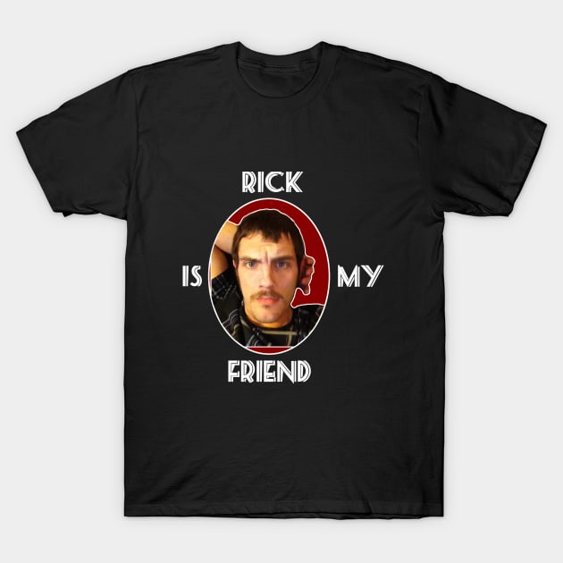 Rick is my friend T-Shirt by Rickc425